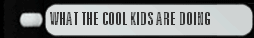 WHAT THE COOL KIDS ARE DOING